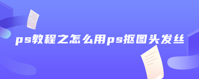 ps教程之怎么用ps抠图头发丝