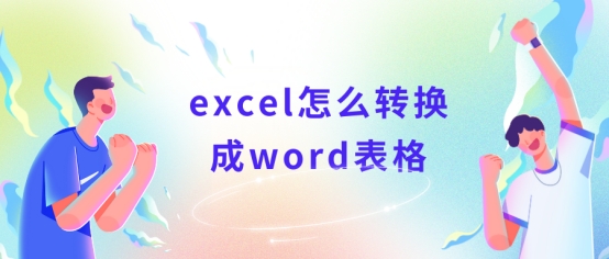 excel怎么转换成word表格？职场办公小能手出场！