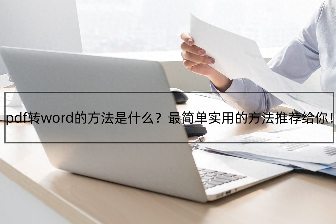 pdf转word的方法是什么？最简单实用的方法推荐给你