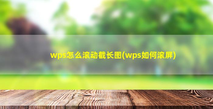 wps怎么滚动截长图(wps如何滚屏)