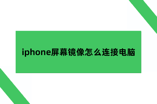 iphone屏幕镜像怎么连接电脑，苹果手机怎么