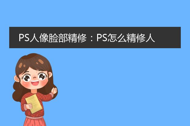 人像精修素材-PS软件怎么精修人像？PS精修人像的方法