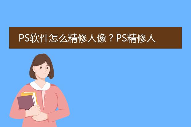 ps怎么修人像_人像修片的步骤顺序_人像修片怎么修出高级